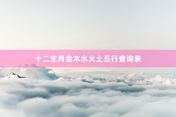 十二生肖金木水火土五行查询表